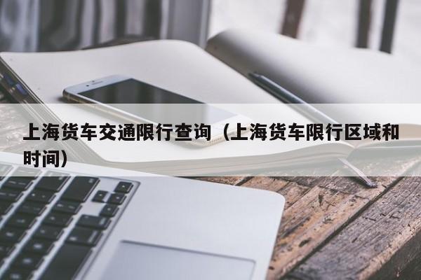 上海货车交通限行查询（上海货车限行区域和时间）