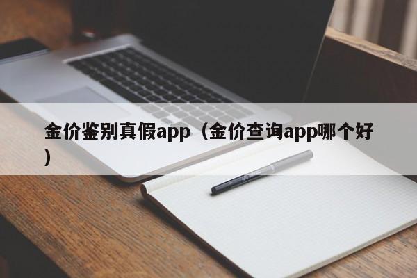 金价鉴别真假app（金价查询app哪个好）