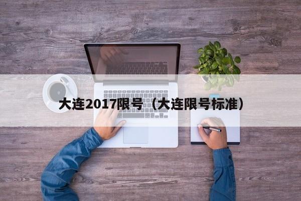 大连2017限号（大连限号标准）