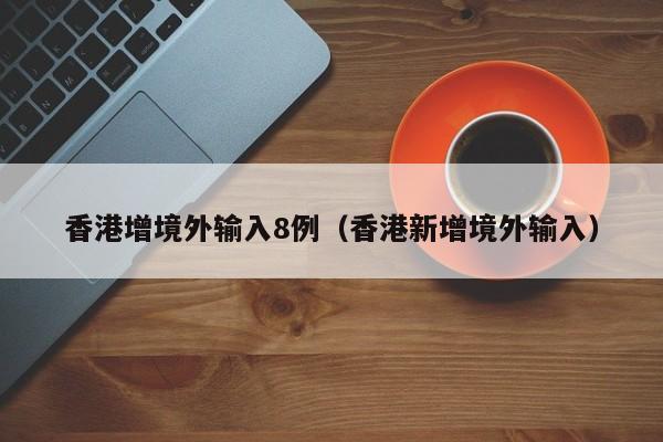香港增境外输入8例（香港新增境外输入）