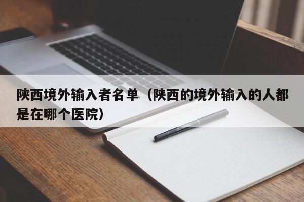 陕西境外输入者名单（陕西的境外输入的人都是在哪个医院）